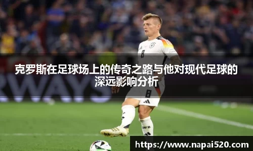 克罗斯在足球场上的传奇之路与他对现代足球的深远影响分析