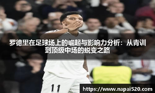 罗德里在足球场上的崛起与影响力分析：从青训到顶级中场的蜕变之路