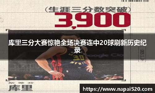 库里三分大赛惊艳全场决赛连中20球刷新历史纪录